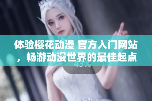 体验樱花动漫 官方入门网站，畅游动漫世界的最佳起点