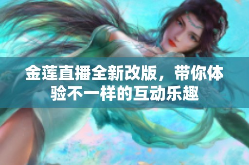 金莲直播全新改版，带你体验不一样的互动乐趣