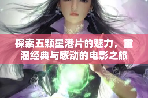探索五颗星港片的魅力，重温经典与感动的电影之旅