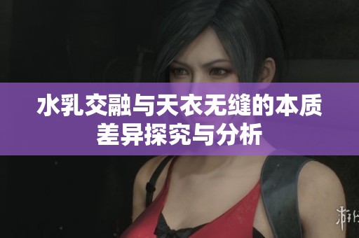 水乳交融与天衣无缝的本质差异探究与分析