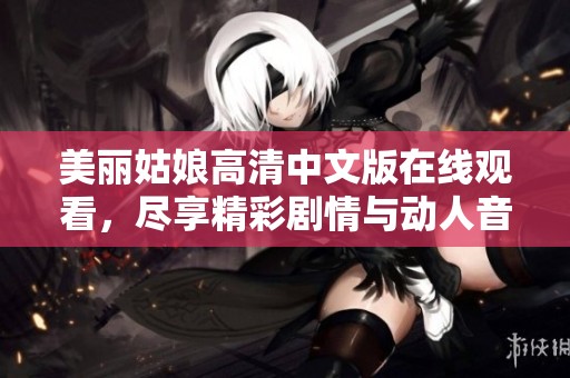 美丽姑娘高清中文版在线观看，尽享精彩剧情与动人音乐