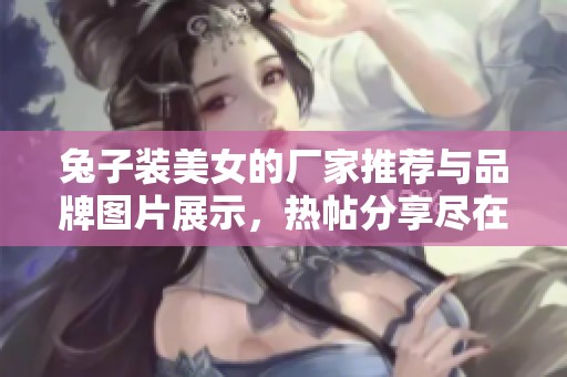兔子装美女的厂家推荐与品牌图片展示，热帖分享尽在阿里巴巴