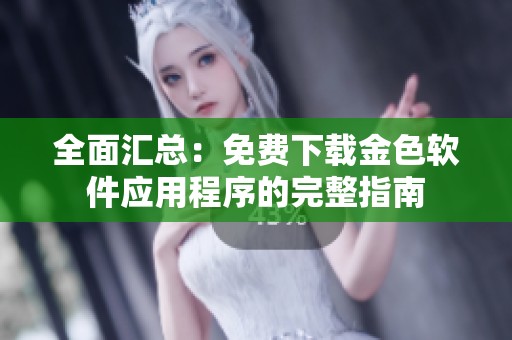 全面汇总：免费下载金色软件应用程序的完整指南