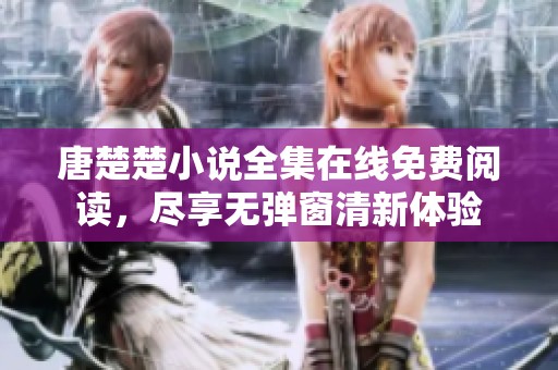 唐楚楚小说全集在线免费阅读，尽享无弹窗清新体验