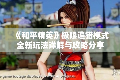 《和平精英》极限追猎模式全新玩法详解与攻略分享