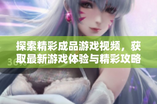探索精彩成品游戏视频，获取最新游戏体验与精彩攻略