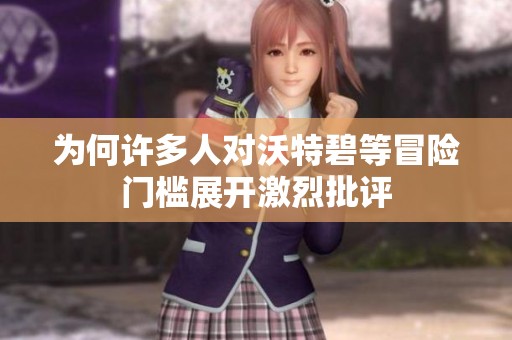 为何许多人对沃特碧等冒险门槛展开激烈批评