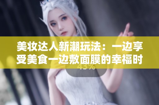 美妆达人新潮玩法：一边享受美食一边敷面膜的幸福时光