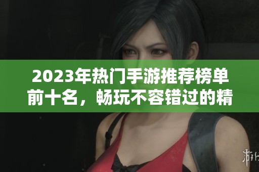 2023年热门手游推荐榜单前十名，畅玩不容错过的精彩游戏