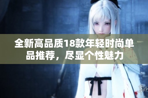 全新高品质18款年轻时尚单品推荐，尽显个性魅力