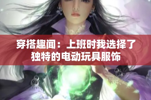 穿搭趣闻：上班时我选择了独特的电动玩具服饰