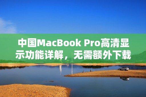 中国MacBook Pro高清显示功能详解，无需额外下载组件