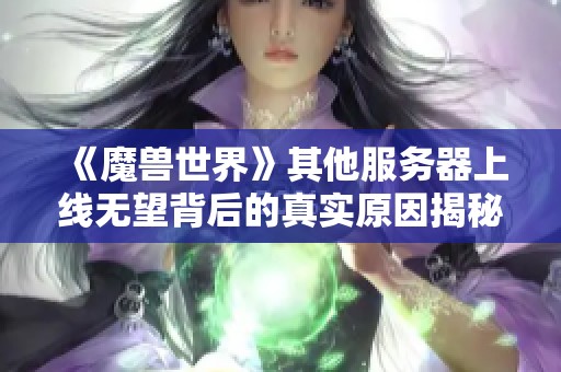 《魔兽世界》其他服务器上线无望背后的真实原因揭秘