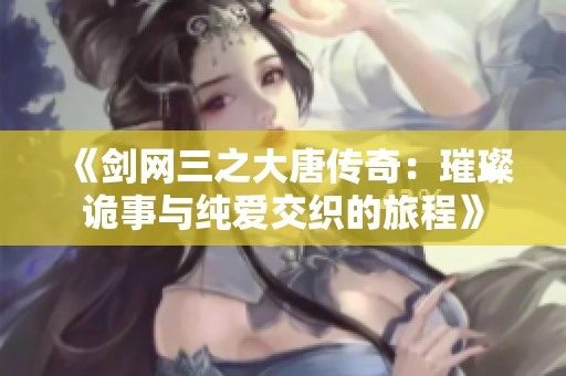 《剑网三之大唐传奇：璀璨诡事与纯爱交织的旅程》