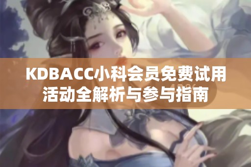 KDBACC小科会员免费试用活动全解析与参与指南