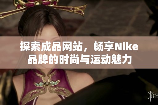 探索成品网站，畅享Nike品牌的时尚与运动魅力