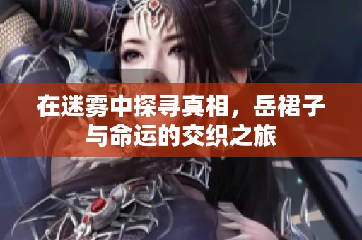 在迷雾中探寻真相，岳裙子与命运的交织之旅