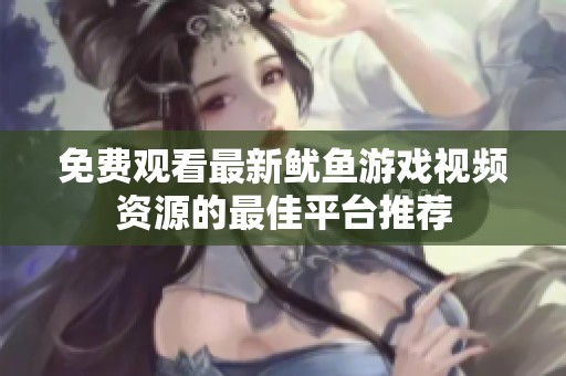 免费观看最新鱿鱼游戏视频资源的最佳平台推荐