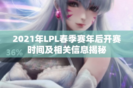 2021年LPL春季赛年后开赛时间及相关信息揭秘