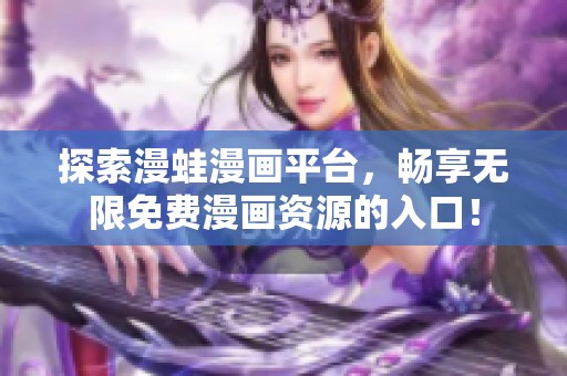 探索漫蛙漫画平台，畅享无限免费漫画资源的入口！