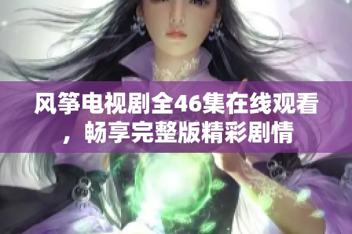 风筝电视剧全46集在线观看，畅享完整版精彩剧情