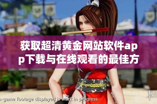获取超清黄金网站软件app下载与在线观看的最佳方法指南