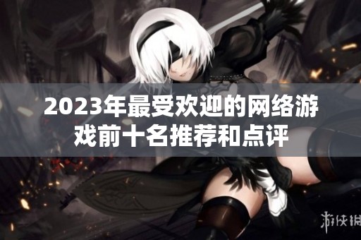 2023年最受欢迎的网络游戏前十名推荐和点评