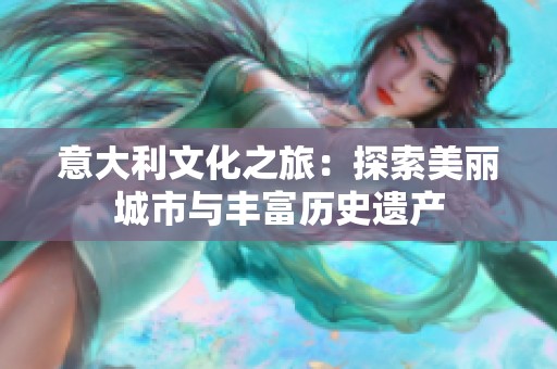 意大利文化之旅：探索美丽城市与丰富历史遗产