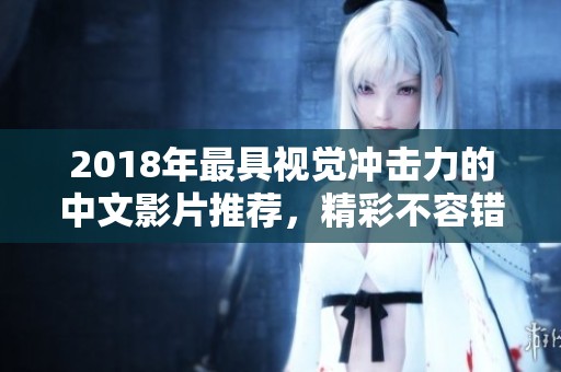 2018年最具视觉冲击力的中文影片推荐，精彩不容错过