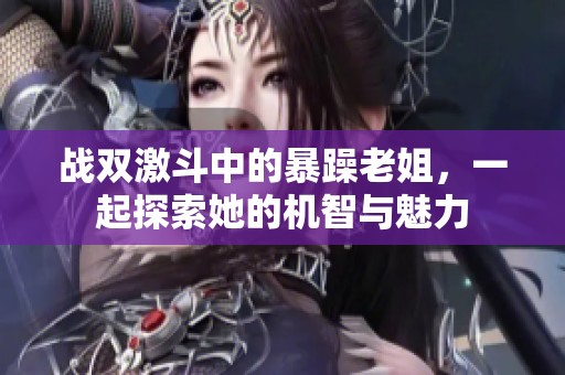 战双激斗中的暴躁老姐，一起探索她的机智与魅力