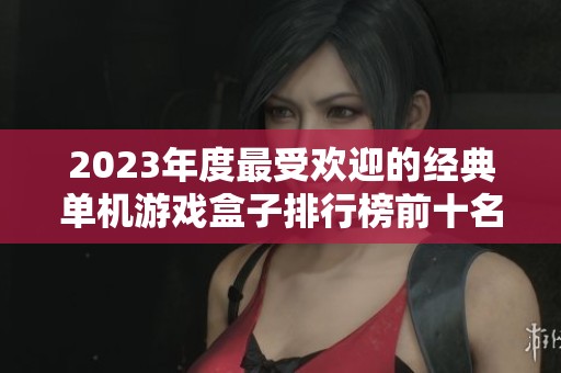 2023年度最受欢迎的经典单机游戏盒子排行榜前十名分享