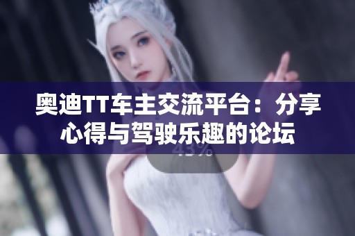奥迪TT车主交流平台：分享心得与驾驶乐趣的论坛