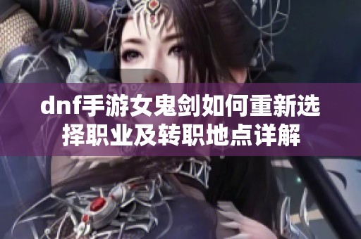 dnf手游女鬼剑如何重新选择职业及转职地点详解