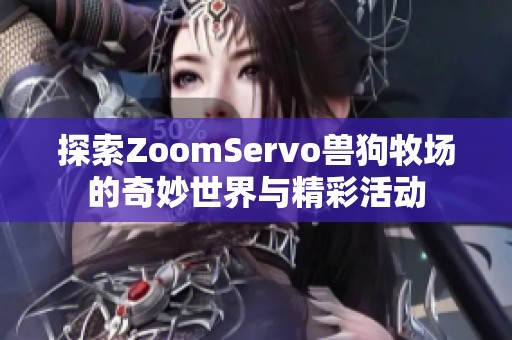 探索ZoomServo兽狗牧场的奇妙世界与精彩活动