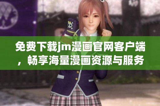 免费下载jm漫画官网客户端，畅享海量漫画资源与服务