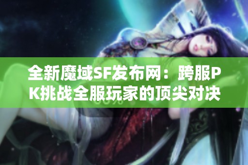 全新魔域SF发布网：跨服PK挑战全服玩家的顶尖对决