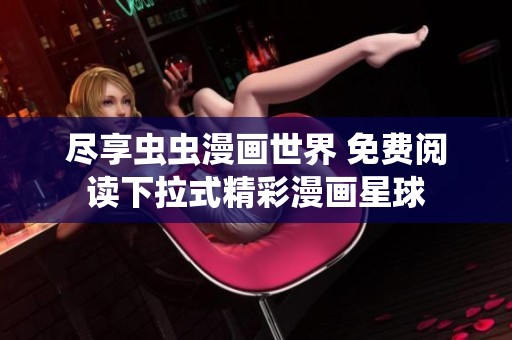 尽享虫虫漫画世界 免费阅读下拉式精彩漫画星球