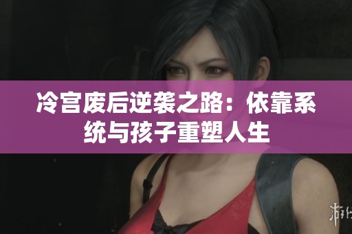 冷宫废后逆袭之路：依靠系统与孩子重塑人生