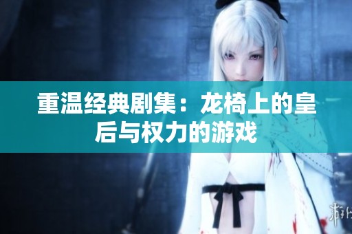 重温经典剧集：龙椅上的皇后与权力的游戏