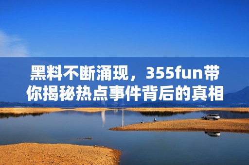黑料不断涌现，355fun带你揭秘热点事件背后的真相