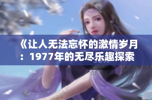 《让人无法忘怀的激情岁月：1977年的无尽乐趣探索》