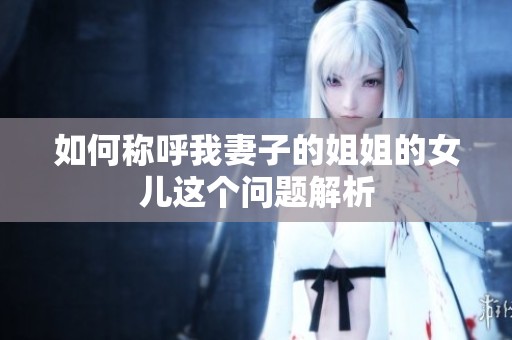 如何称呼我妻子的姐姐的女儿这个问题解析