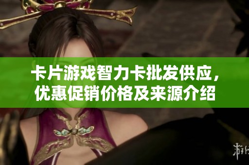 卡片游戏智力卡批发供应，优惠促销价格及来源介绍