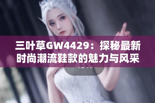 三叶草GW4429：探秘最新时尚潮流鞋款的魅力与风采