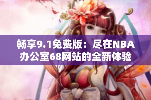 畅享9.1免费版：尽在NBA办公室68网站的全新体验