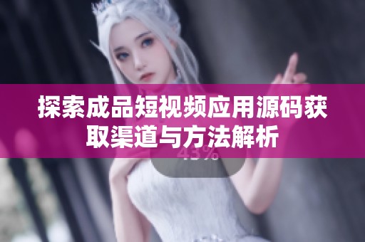 探索成品短视频应用源码获取渠道与方法解析
