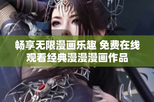 畅享无限漫画乐趣 免费在线观看经典漫漫漫画作品
