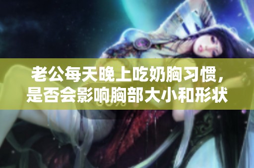 老公每天晚上吃奶胸习惯，是否会影响胸部大小和形状？