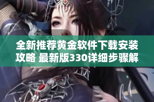 全新推荐黄金软件下载安装攻略 最新版330详细步骤解析