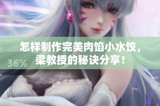 怎样制作完美肉馅小水饺，梁教授的秘诀分享！